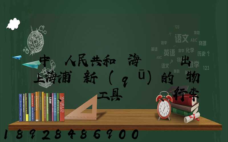 中華人民共和國海關對進出上海浦東新區(qū)的貨物、運輸工具、行李物品和郵...